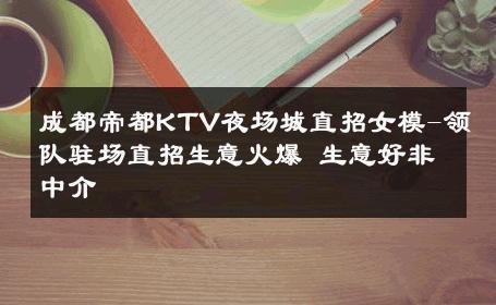 成都帝都KTV夜场城直招女模-领队驻场直招生意火爆 生意好非中介