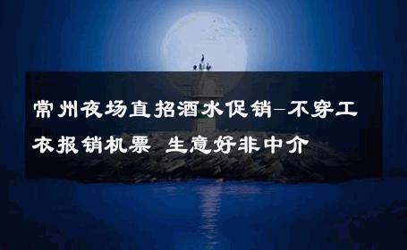 常州夜场直招酒水促销-不穿工衣报销机票 生意好非中介