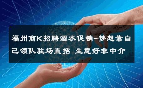 福州商K招聘酒水促销-梦想靠自己领队驻场直招 生意好非中介