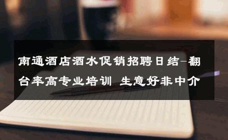 南通酒店酒水促销招聘日结-翻台率高专业培训 生意好非中介