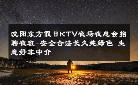 沈阳东方假日KTV夜场夜总会招聘夜班-安全合法长久纯绿色 生意好非中介