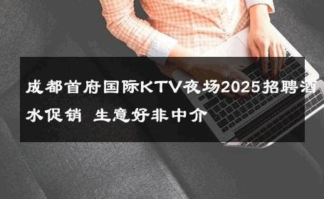 成都首府国际KTV夜场2025招聘酒水促销 生意好非中介