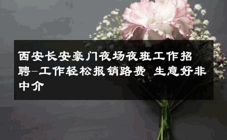 西安长安豪门夜场夜班工作招聘-工作轻松报销路费 生意好非中介