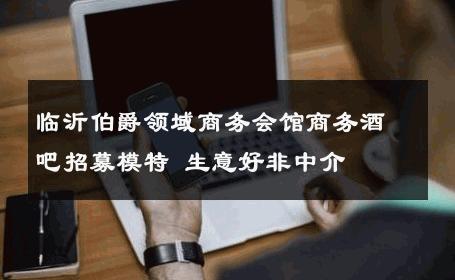 临沂伯爵领域商务会馆商务酒吧招募模特 生意好非中介