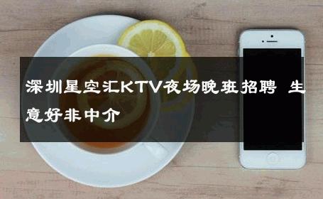 深圳星空汇KTV夜场晚班招聘 生意好非中介