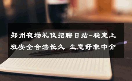 郑州夜场礼仪招聘日结-稳定上班安全合法长久 生意好非中介