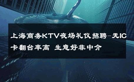 上海商务KTV夜场礼仪招聘-无IC卡翻台率高 生意好非中介