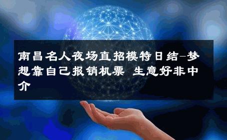 南昌名人夜场直招模特日结-梦想靠自己报销机票 生意好非中介