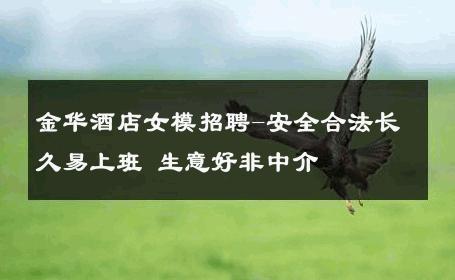 金华酒店女模招聘-安全合法长久易上班 生意好非中介