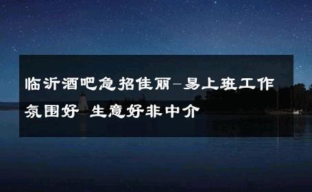 临沂酒吧急招佳丽-易上班工作氛围好 生意好非中介