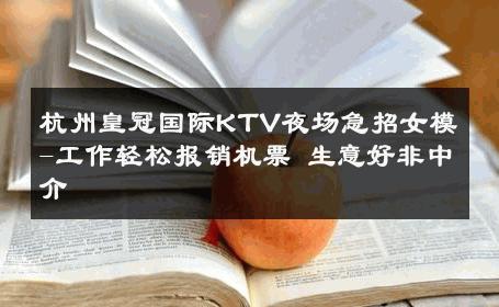 杭州皇冠国际KTV夜场急招女模-工作轻松报销机票 生意好非中介