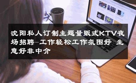 沈阳私人订制主题量贩式KTV夜场招聘-工作轻松工作氛围好 生意好非中介