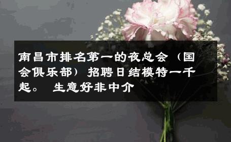 南昌市排名第一的夜总会（国会俱乐部）招聘日结模特一千起。 生意好非中介