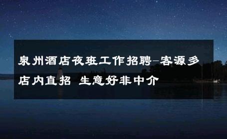 泉州酒店夜班工作招聘-客源多店内直招 生意好非中介