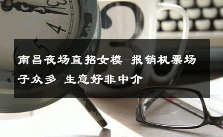 南昌夜场直招女模-报销机票场子众多 生意好非中介