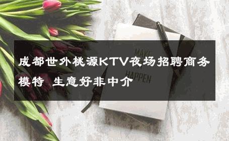 成都世外桃源KTV夜场招聘商务模特 生意好非中介