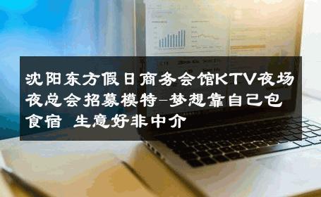 沈阳东方假日商务会馆KTV夜场夜总会招募模特-梦想靠自己包食宿 生意好非中介