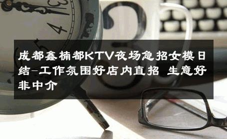 成都鑫楠都KTV夜场急招女模日结-工作氛围好店内直招 生意好非中介