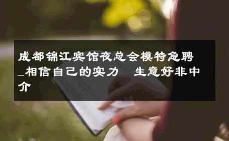 成都锦江宾馆夜总会模特急聘_相信自己的实力  生意好非中介