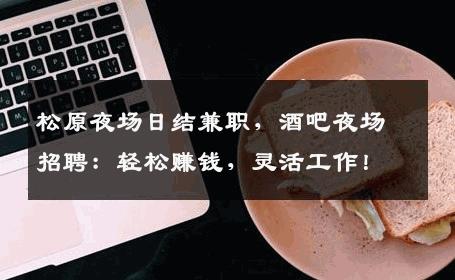 松原夜场日结兼职，酒吧夜场招聘：轻松赚钱，灵活工作！