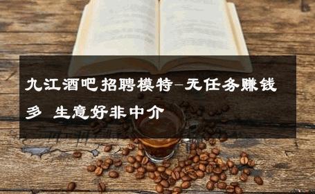 九江酒吧招聘模特-无任务赚钱多 生意好非中介