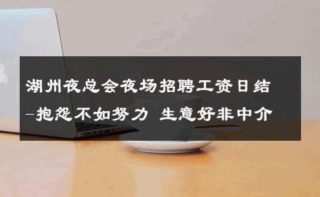 湖州夜总会夜场招聘工资日结-抱怨不如努力 生意好非中介