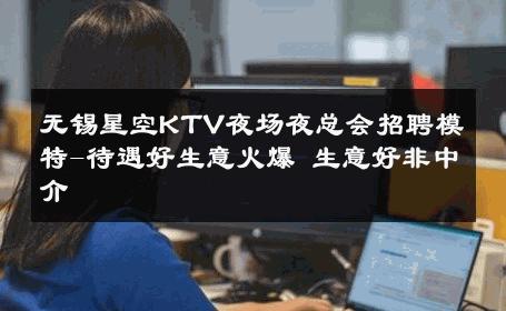 无锡星空KTV夜场夜总会招聘模特-待遇好生意火爆 生意好非中介