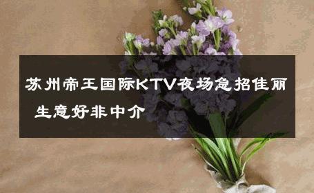 苏州帝王国际KTV夜场急招佳丽 生意好非中介