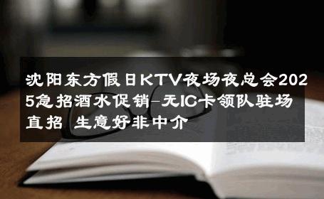 沈阳东方假日KTV夜场夜总会2025急招酒水促销-无IC卡领队驻场直招 生意好非中介