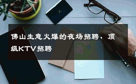 佛山生意火爆的夜场招聘，顶级KTV招聘