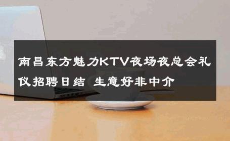南昌东方魅力KTV夜场夜总会礼仪招聘日结 生意好非中介