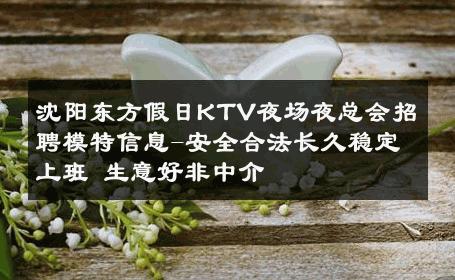 沈阳东方假日KTV夜场夜总会招聘模特信息-安全合法长久稳定上班 生意好非中介