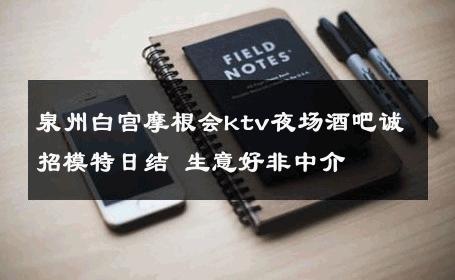 泉州白宫摩根会ktv夜场酒吧诚招模特日结 生意好非中介