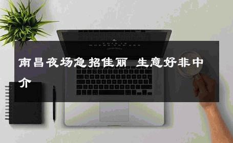 南昌夜场急招佳丽 生意好非中介