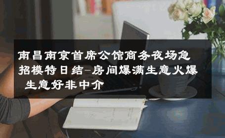 南昌南京首席公馆商务夜场急招模特日结-房间爆满生意火爆 生意好非中介