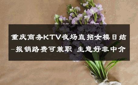 重庆商务KTV夜场直招女模日结-报销路费可兼职 生意好非中介