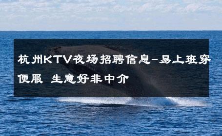 杭州KTV夜场招聘信息-易上班穿便服 生意好非中介