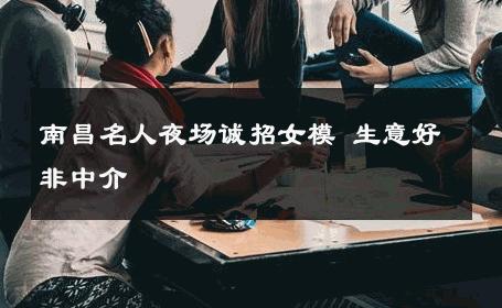南昌名人夜场诚招女模 生意好非中介