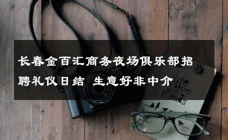 长春金百汇商务夜场俱乐部招聘礼仪日结 生意好非中介