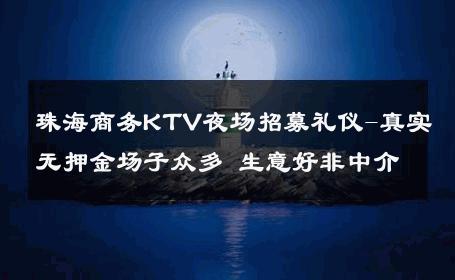 珠海商务KTV夜场招募礼仪-真实无押金场子众多 生意好非中介