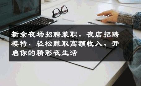 新余夜场招聘兼职，夜店招聘模特，轻松赚取高额收入，开启你的精彩夜生活