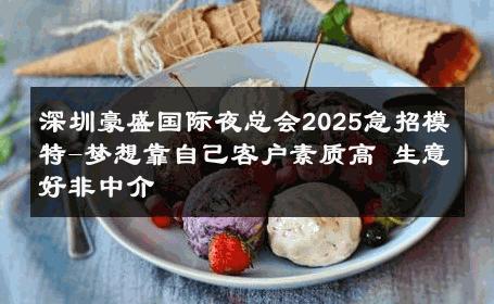 深圳豪盛国际夜总会2025急招模特-梦想靠自己客户素质高 生意好非中介