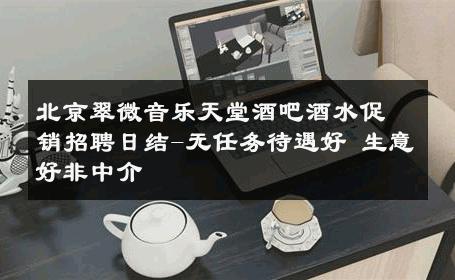 北京翠微音乐天堂酒吧酒水促销招聘日结-无任务待遇好 生意好非中介