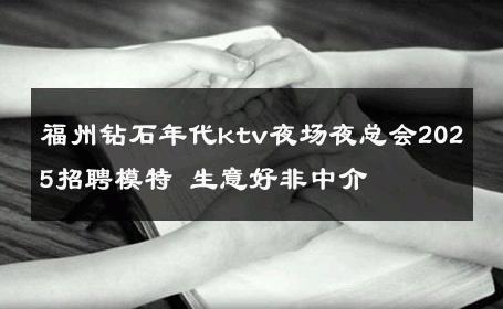 福州钻石年代ktv夜场夜总会2025招聘模特 生意好非中介