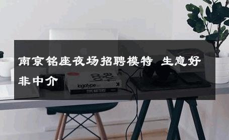南京铭座夜场招聘模特 生意好非中介