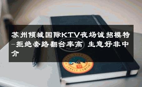 苏州倾城国际KTV夜场诚招模特-拒绝套路翻台率高 生意好非中介