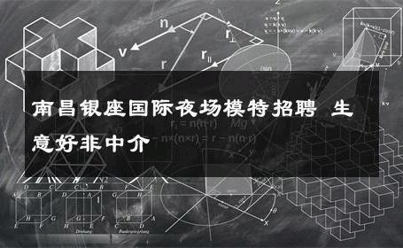南昌银座国际夜场模特招聘 生意好非中介