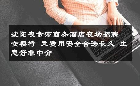 沈阳夜金莎商务酒店夜场招聘女模特-无费用安全合法长久 生意好非中介