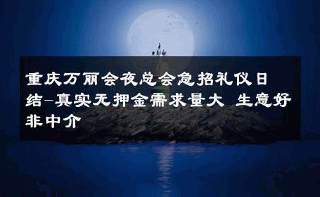重庆万丽会夜总会急招礼仪日结-真实无押金需求量大 生意好非中介