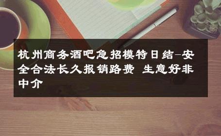 杭州商务酒吧急招模特日结-安全合法长久报销路费 生意好非中介